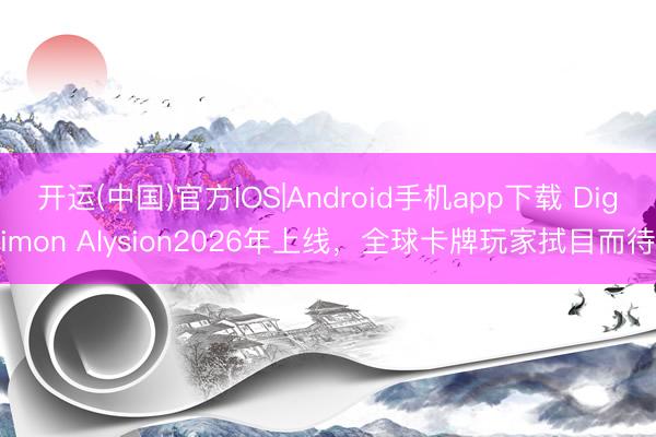 开运(中国)官方IOS|Android手机app下载 Digimon Alysion2026年上线，全球卡牌玩家拭目而待