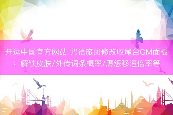 开运中国官方网站 咒语旅团修改收尾台GM面板：解锁皮肤/外传词条概率/膺惩移速倍率等
