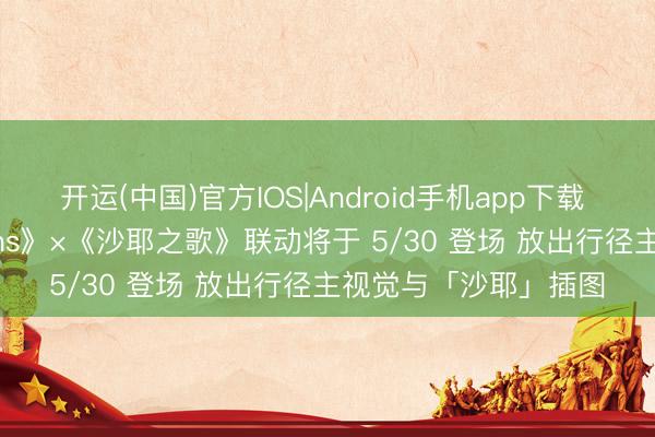 开运(中国)官方IOS|Android手机app下载 《忘却前夕 Morimens》×《沙耶之歌》联动将于 5/30 登场 放出行径主视觉与「沙耶」插图