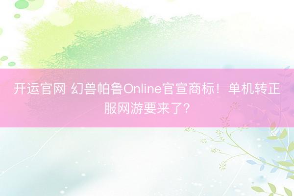 开运官网 幻兽帕鲁Online官宣商标！单机转正服网游要来了？