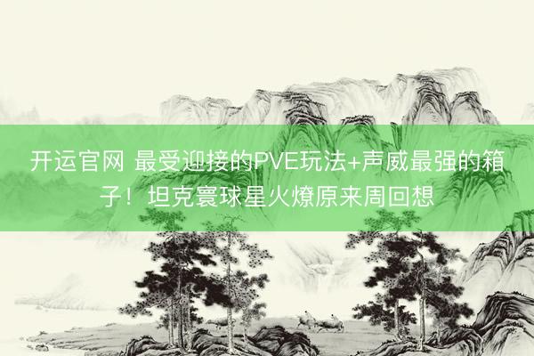 开运官网 最受迎接的PVE玩法+声威最强的箱子！坦克寰球星火燎原来周回想
