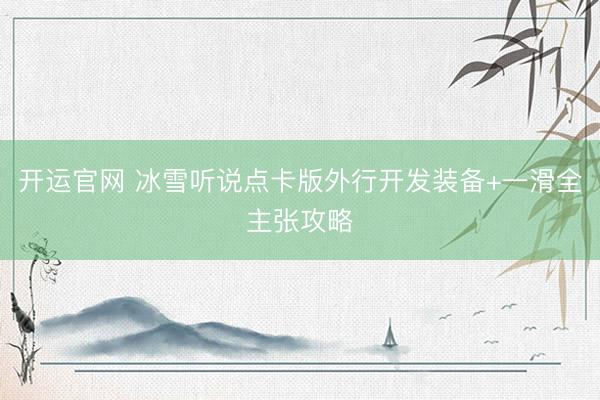 开运官网 冰雪听说点卡版外行开发装备+一滑全主张攻略