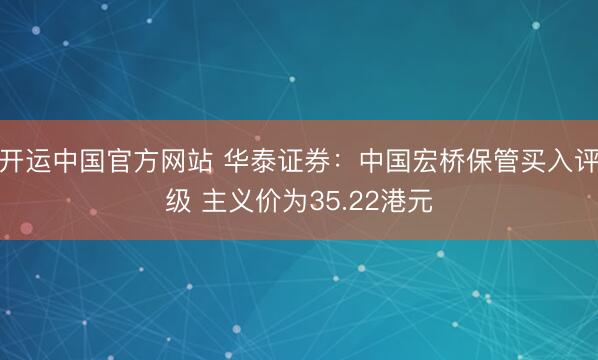 开运中国官方网站 华泰证券：中国宏桥保管买入评级 主义价为35.22港元