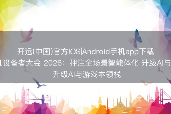 开运(中国)官方IOS|Android手机app下载 联发科天玑设备者大会 2026：押注全场景智能体化 升级AI与游戏本领栈