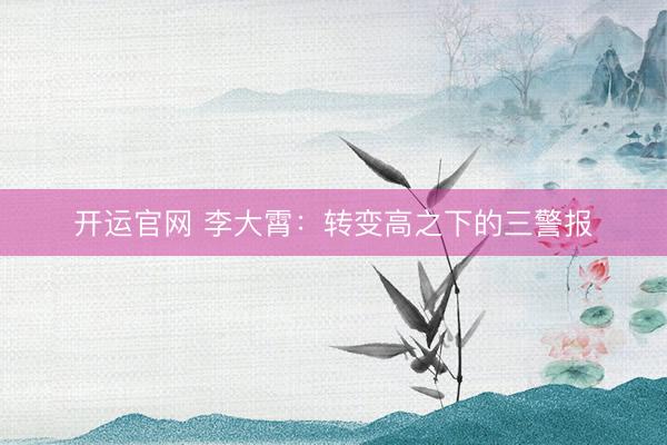 开运官网 李大霄：转变高之下的三警报