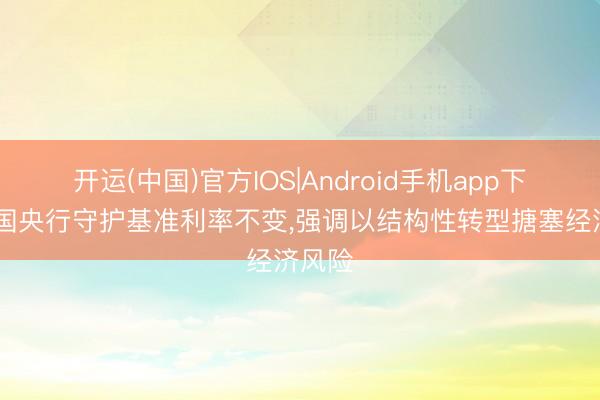 开运(中国)官方IOS|Android手机app下载 泰国央行守护基准利率不变，强调以结构性转型搪塞经济风险