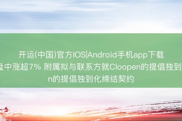 开运(中国)官方IOS|Android手机app下载 多点数智盘中涨超7% 附属拟与联系方就Cloopen的提倡独到化缔结契约
