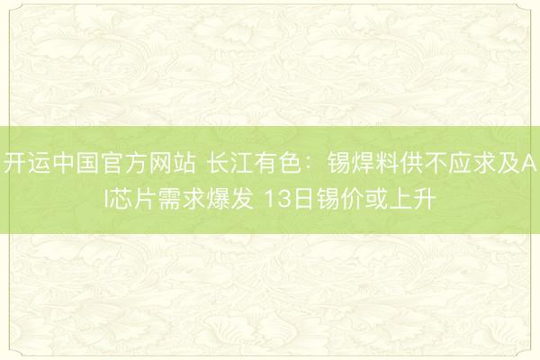 开运中国官方网站 长江有色：锡焊料供不应求及AI芯片需求爆发 13日锡价或上升