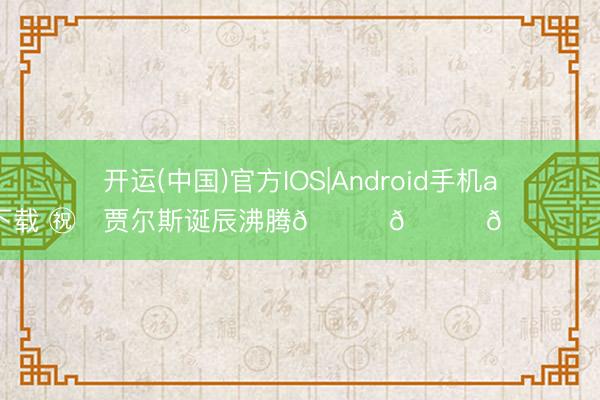 开运(中国)官方IOS|Android手机app下载 ㊗️贾尔斯诞辰沸腾🎉🎁🎉 ​​​