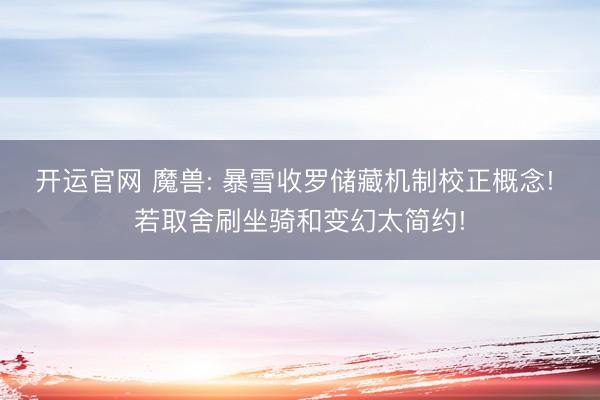 开运官网 魔兽: 暴雪收罗储藏机制校正概念! 若取舍刷坐骑和变幻太简约!