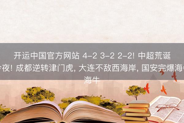 开运中国官方网站 4-2 3-2 2-2! 中超荒诞今夜! 