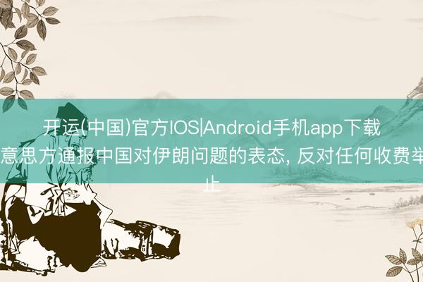 开运(中国)官方IOS|Android手机app下载 好意思方通报中国对伊朗问题的表态， 反对任何收费举止