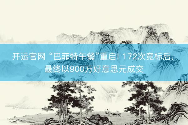 开运官网 “巴菲特午餐”重启! 172次竞标后， 最终以900万好意思元成交