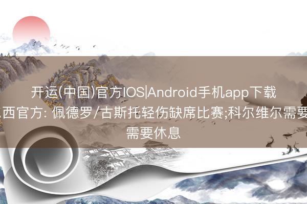开运(中国)官方IOS|Android手机app下载 切尔西官方: 佩德罗/古斯托轻伤缺席比赛;科尔维尔需要休息