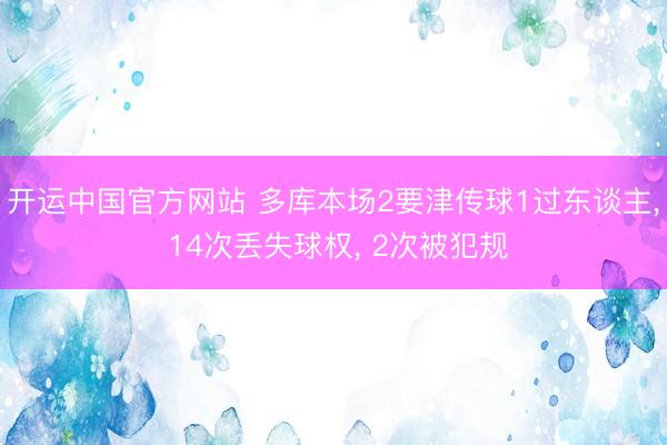 开运中国官方网站 多库本场2要津传球1过东谈主， 14次丢失球权， 2次被犯规