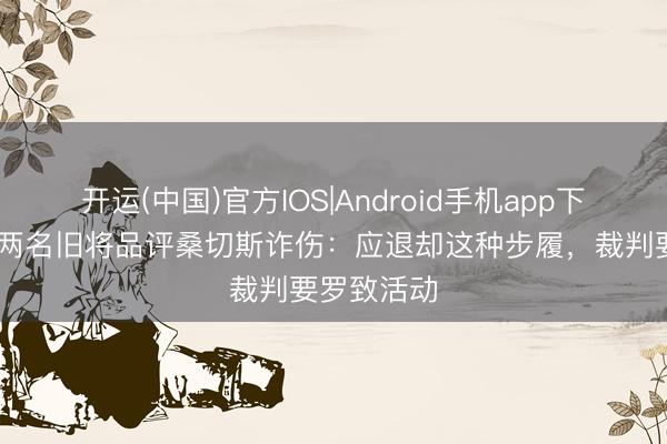 开运(中国)官方IOS|Android手机app下载 切尔西两名旧将品评桑切斯诈伤：应退却这种步履，裁判要罗致活动