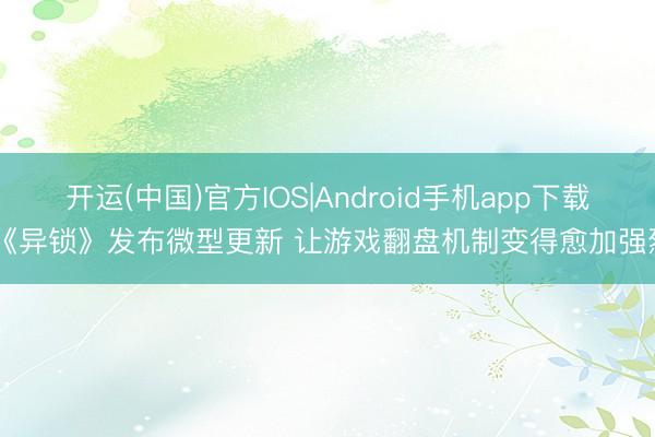 开运(中国)官方IOS|Android手机app下载 《异锁》发布微型更新 让游戏翻盘机制变得愈加强烈
