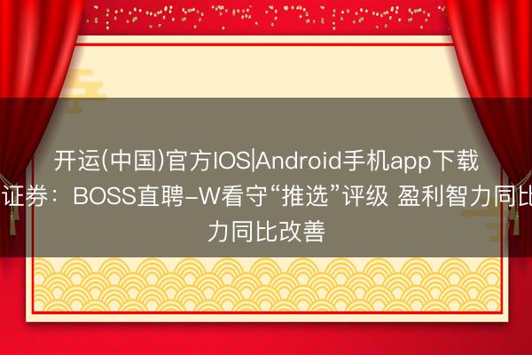 开运(中国)官方IOS|Android手机app下载 廉明证券：BOSS直聘-W看守“推选”评级 盈利智力同比改善