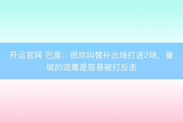 开运官网 巴里：很欢叫替补出场打进2球，曼城的流毒是容易被打反击