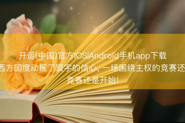开运(中国)官方IOS|Android手机app下载 普京: 西方国度动摇了寰宇的信心， 一场围绕主权的竞赛还是开始!