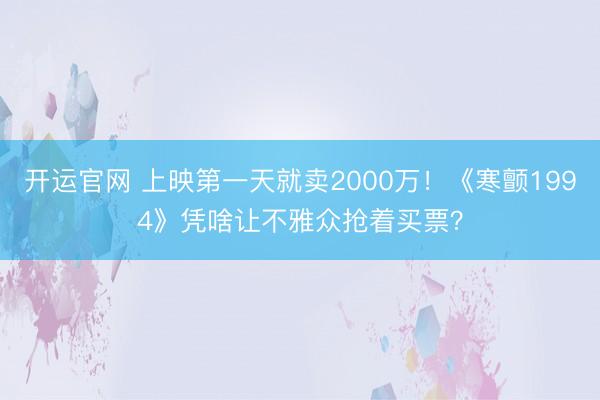 开运官网 上映第一天就卖2000万!《寒颤1994》凭啥让不雅众抢着买票?