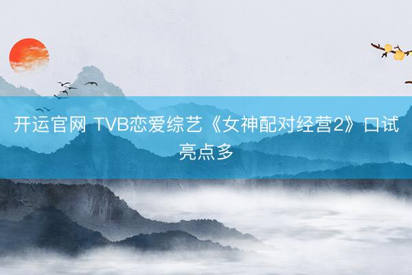 开运官网 TVB恋爱综艺《女神配对经营2》口试亮点多