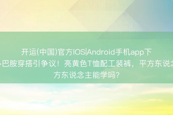 开运(中国)官方IOS|Android手机app下载 田曦薇多巴胺穿搭引争议！亮黄色T恤配工装裤，平方东说念主能学吗？