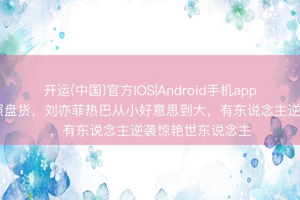 开运(中国)官方IOS|Android手机app下载 女星童年旧照盘货,刘亦菲热巴从小好意思到大,有东说念主逆袭惊艳世东说念主