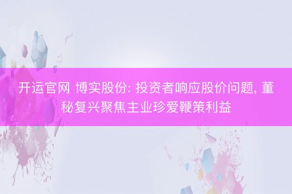 开运官网 博实股份: 投资者响应股价问题， 董秘复兴聚焦主业珍爱鞭策利益