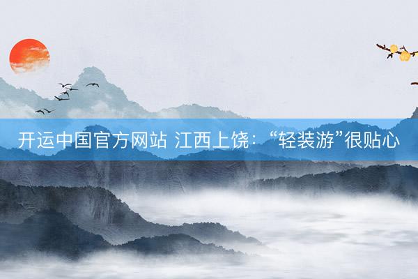 开运中国官方网站 江西上饶：“轻装游”很贴心