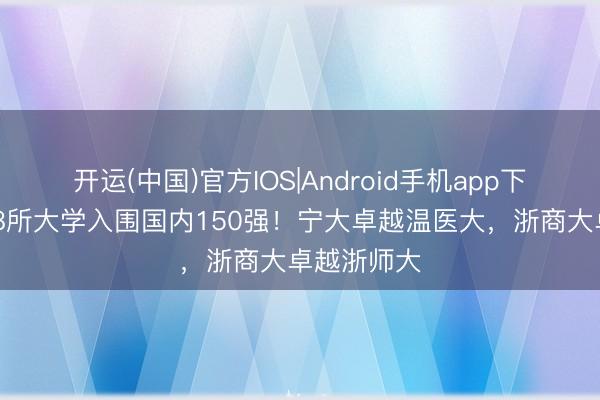 开运(中国)官方IOS|Android手机app下载 浙江省8所大学入围国内150强！宁大卓越温医大，浙商大卓越浙师大