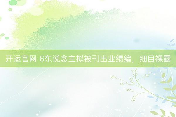 开运官网 6东说念主拟被刊出业绩编，细目裸露