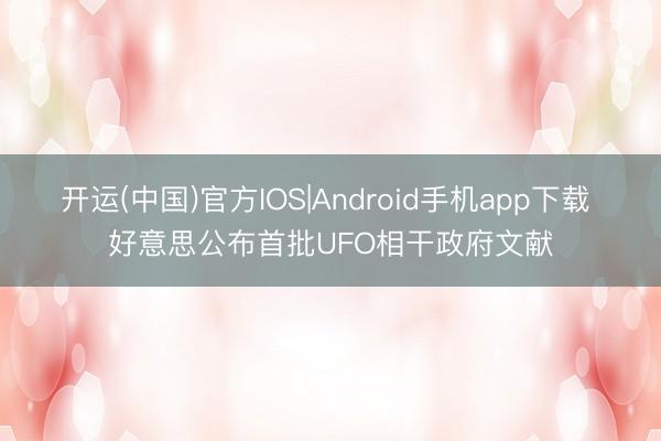开运(中国)官方IOS|Android手机app下载 好意思公布首批UFO相干政府文献