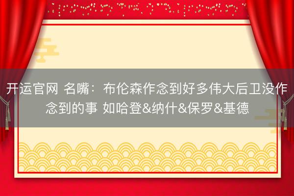 开运官网 名嘴：布伦森作念到好多伟大后卫没作念到的事 如哈登&纳什&保罗&基德
