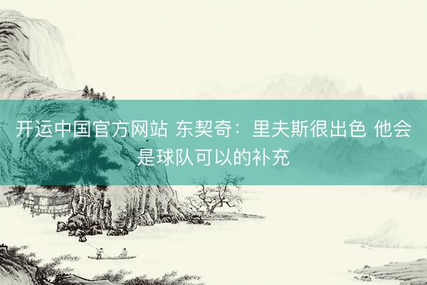 开运中国官方网站 东契奇：里夫斯很出色 他会是球队可以的补充